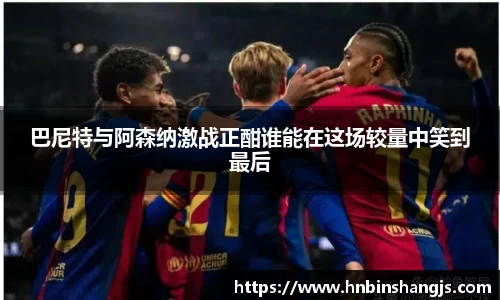 巴尼特与阿森纳激战正酣谁能在这场较量中笑到最后