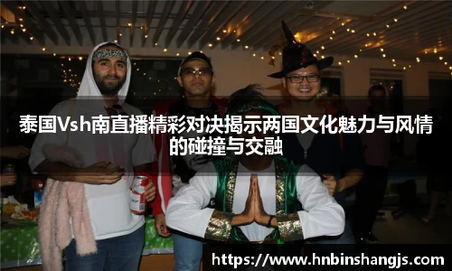 泰国Vsh南直播精彩对决揭示两国文化魅力与风情的碰撞与交融