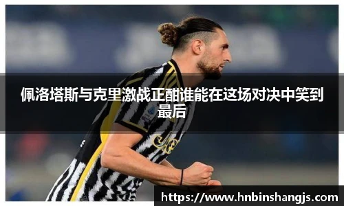 佩洛塔斯与克里激战正酣谁能在这场对决中笑到最后