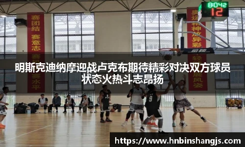 明斯克迪纳摩迎战卢克布期待精彩对决双方球员状态火热斗志昂扬