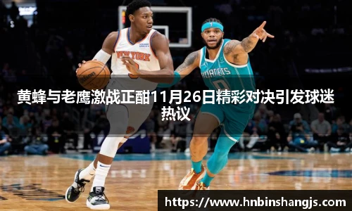 黄蜂与老鹰激战正酣11月26日精彩对决引发球迷热议