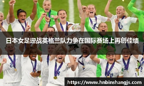 日本女足迎战英格兰队力争在国际赛场上再创佳绩