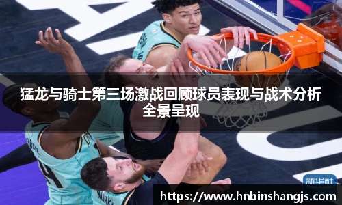 猛龙与骑士第三场激战回顾球员表现与战术分析全景呈现