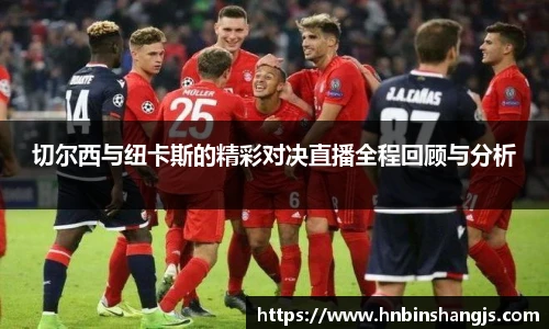 切尔西与纽卡斯的精彩对决直播全程回顾与分析