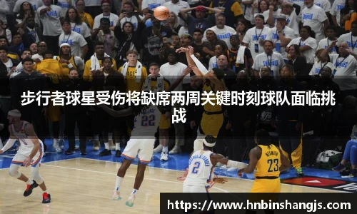 步行者球星受伤将缺席两周关键时刻球队面临挑战