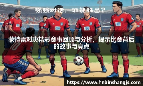 蒙特雷对决精彩赛事回顾与分析，揭示比赛背后的故事与亮点