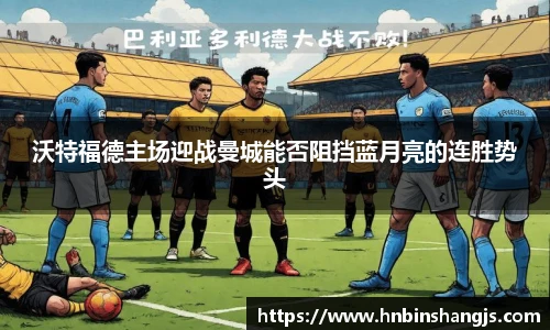 沃特福德主场迎战曼城能否阻挡蓝月亮的连胜势头