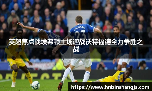 英超焦点战埃弗顿主场迎战沃特福德全力争胜之战