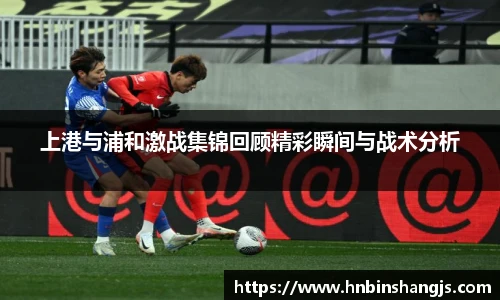 上港与浦和激战集锦回顾精彩瞬间与战术分析