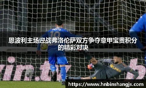 恩波利主场迎战弗洛伦萨双方争夺意甲宝贵积分的精彩对决