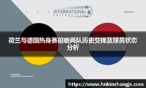 荷兰与德国热身赛前瞻两队历史交锋及球员状态分析