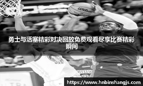 勇士与活塞精彩对决回放免费观看尽享比赛精彩瞬间